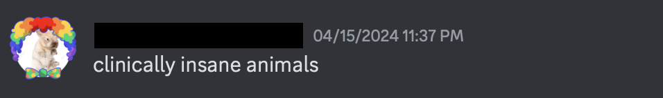 screenshot of a discord messege, saying: 'clinically insane animals.'