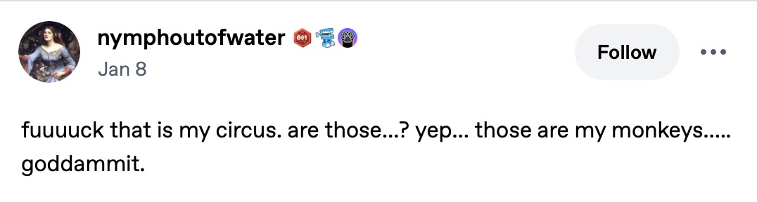 tumblr textpost, captioned: fuuuuck that is my circus. are those...? yep... those are my monkeys..... goddammit.